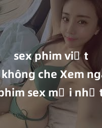 sex phim việt nam không che Xem ngay phim sex mới nhất với những cảnh nóng hổi không thể bỏ lỡ! Cơ hội tận hưởng những khoảnh khắc đầy kích thích ngay hôm nay!