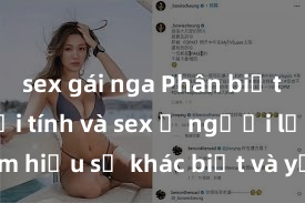 sex gái nga Phân biệt giữa giới tính và sex ở người lớn: Tìm hiểu sự khác biệt và yếu tố quyết định