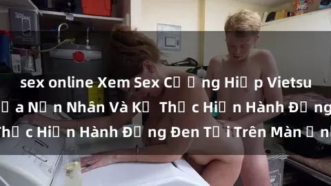sex online Xem Sex Cưỡng Hiếp Vietsub: Cuộc Đấu Trí Giữa Nạn Nhân Và Kẻ Thực Hiện Hành Động Đen Tối Trên Màn Ảnh