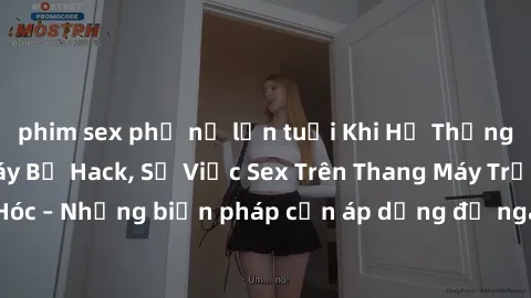 phim sex phụ nữ lớn tuổi Khi Hệ Thống An Ninh Thang Máy Bị Hack, Sự Việc Sex Trên Thang Máy Trở Thành Hiểm Hóc – Những biện pháp cần áp dụng để ngăn chặn tình huống bất cần xảy ra.