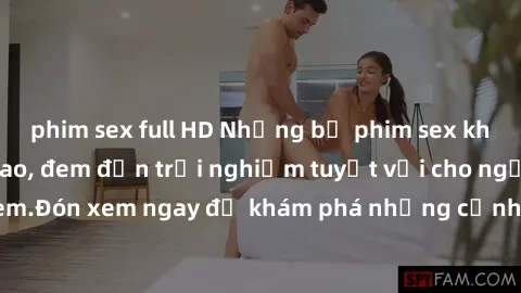 phim sex full HD Những bộ phim sex không che HD đỉnh cao, đem đến trải nghiệm tuyệt vời cho người xem.Đón xem ngay để khám phá những cảnh quay đẹp mắt và kích thích.