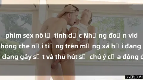 phim sex nô lệ tình dục Những đoạn video sex Việt Nam không che nổi tiếng trên mạng xã hội đang gây sốt và thu hút sự chú ý của đông đảo người xem.