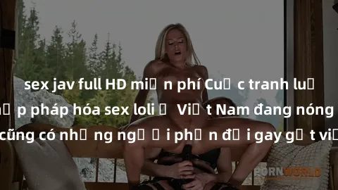sex jav full HD miễn phí Cuộc tranh luận về việc có nên hợp pháp hóa sex loli ở Việt Nam đang nóng lên. Đồng thời, cũng có những người phản đối gay gắt việc này vì lo ngại về tác động tiêu cực lên trẻ