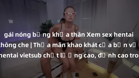 gái nóng bỏng khỏa thân Xem sex hentai vietsub cực hot, không che | Thỏa mãn khao khát của bạn với series hentai vietsub chất lượng cao, đỉnh cao trong thể loại anime không che.