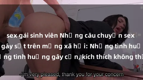 sex gái sinh viên Những câu chuyện sex sinh viên Việt Nam gây sốt trên mạng xã hội: Những tình huống gây cấn, kích thích không thể bỏ qua