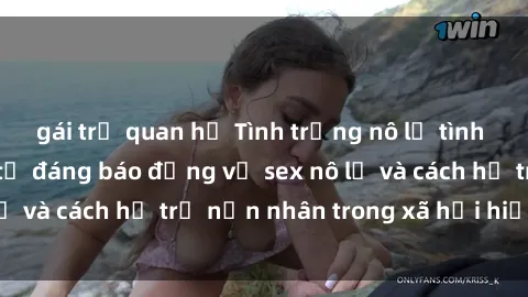 gái trẻ quan hệ Tình trạng nô lệ tình dục: Những thực tế đáng báo động về sex nô lệ và cách hỗ trợ nạn nhân trong xã hội hiện nay