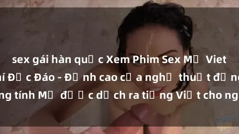 sex gái hàn quốc Xem Phim Sex Mỹ Vietsub Online Miễn Phí Độc Đáo - Đỉnh cao của nghệ thuật đồng tính Mỹ được dịch ra tiếng Việt cho người xem hiểu rõ hơn.