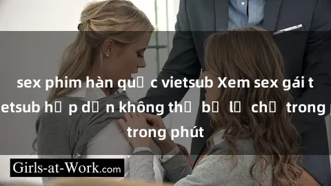 sex phim hàn quốc vietsub Xem sex gái tây vietsub hấp dẫn không thể bỏ lỡ chỉ trong phút