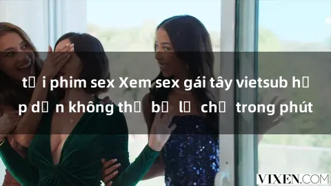 tải phim sex Xem sex gái tây vietsub hấp dẫn không thể bỏ lỡ chỉ trong phút