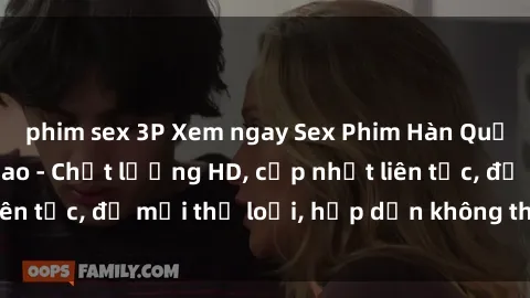 phim sex 3P Xem ngay Sex Phim Hàn Quốc Vietsub Đỉnh Cao - Chất lượng HD, cập nhật liên tục, đủ mọi thể loại, hấp dẫn không thể bỏ qua!