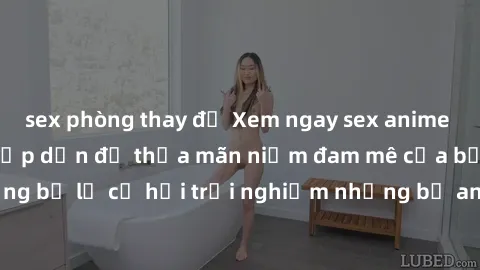 sex phòng thay đồ Xem ngay sex anime vietsub cực hot và hấp dẫn để thỏa mãn niềm đam mê của bạn! Đừng bỏ lỡ cơ hội trải nghiệm những bộ anime đỉnh cao chỉ có tại đây!