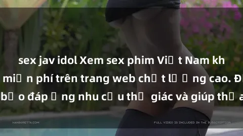 sex jav idol Xem sex phim Việt Nam không che hoàn toàn miễn phí trên trang web chất lượng cao. Đảm bảo đáp ứng nhu cầu thị giác và giúp thỏa mãn mong muốn của bạn.