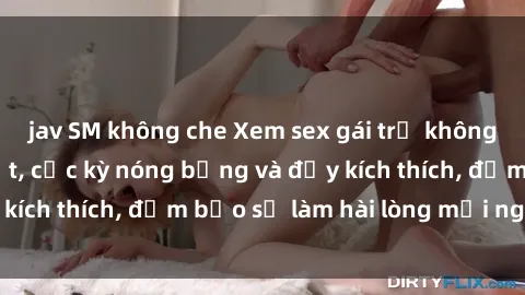 jav SM không che Xem sex gái trẻ không che hấp dẫn nhất, cực kỳ nóng bỏng và đầy kích thích, đảm bảo sẽ làm hài lòng mọi người!