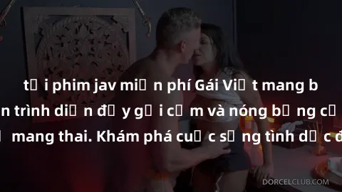 tải phim jav miễn phí Gái Việt mang bầu và làm tình: Màn trình diễn đầy gợi cảm và nóng bỏng của phụ nữ mang thai. Khám phá cuộc sống tình dục đầy hấp dẫn và mới lạ của họ!