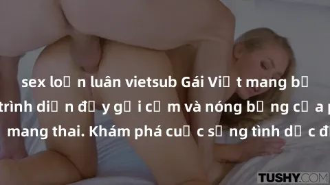 sex loạn luân vietsub Gái Việt mang bầu và làm tình: Màn trình diễn đầy gợi cảm và nóng bỏng của phụ nữ mang thai. Khám phá cuộc sống tình dục đầy hấp dẫn và mới lạ của họ!