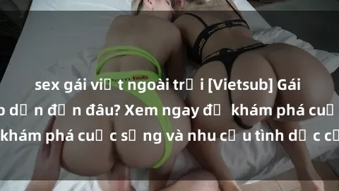 sex gái việt ngoài trời [Vietsub] Gái mại dâm châu Á hấp dẫn đến đâu? Xem ngay để khám phá cuộc sống và nhu cầu tình dục của họ!