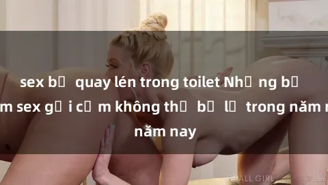 sex bị quay lén trong toilet Những bộ phim sex gợi cảm không thể bỏ lỡ trong năm nay