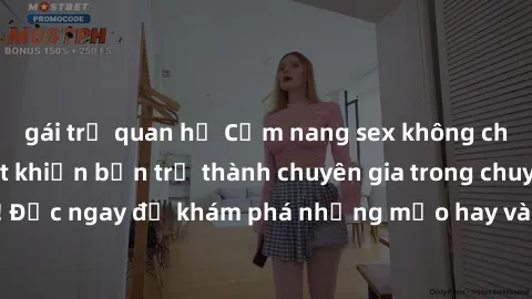 gái trẻ quan hệ Cẩm nang sex không che: Những bí quyết khiến bạn trở thành chuyên gia trong chuyện ấy! Đọc ngay để khám phá những mẹo hay và bí quyết tình dục không che.