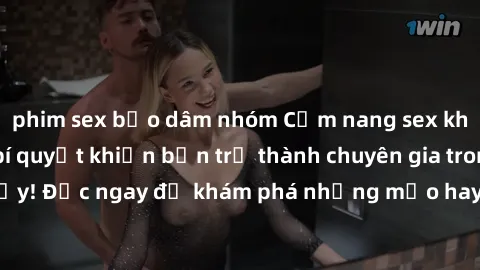 phim sex bạo dâm nhóm Cẩm nang sex không che: Những bí quyết khiến bạn trở thành chuyên gia trong chuyện ấy! Đọc ngay để khám phá những mẹo hay và bí quyết tình dục không che.