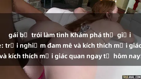 gái bị trói làm tình Khám phá thế giới mới của sex online: trải nghiệm đam mê và kích thích mọi giác quan ngay từ hôm nay!