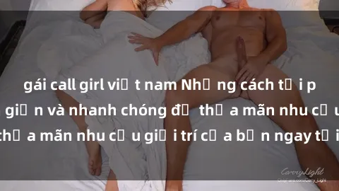 gái call girl việt nam Những cách tải phim sex về máy đơn giản và nhanh chóng để thỏa mãn nhu cầu giải trí của bạn ngay tại nhà
