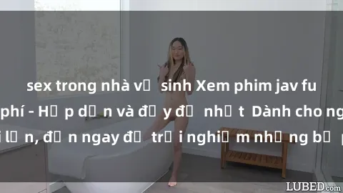 sex trong nhà vệ sinh Xem phim jav full HD online miễn phí - Hấp dẫn và đầy đủ nhất  Dành cho người lớn, đến ngay để trải nghiệm những bộ phim hấp dẫn và hấp dẫn.