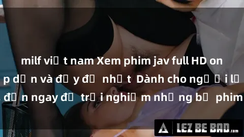 milf việt nam Xem phim jav full HD online miễn phí - Hấp dẫn và đầy đủ nhất  Dành cho người lớn, đến ngay để trải nghiệm những bộ phim hấp dẫn và hấp dẫn.