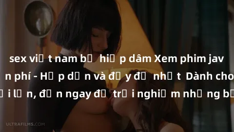 sex việt nam bị hiếp dâm Xem phim jav full HD online miễn phí - Hấp dẫn và đầy đủ nhất  Dành cho người lớn, đến ngay để trải nghiệm những bộ phim hấp dẫn và hấp dẫn.