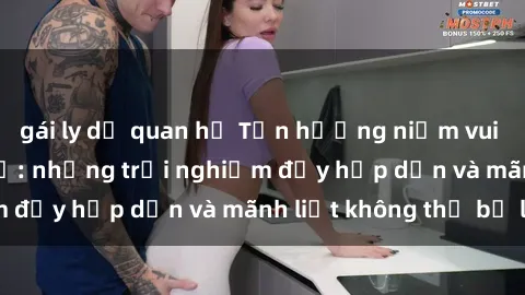 gái ly dị quan hệ Tận hưởng niềm vui của sex với gái trẻ: những trải nghiệm đầy hấp dẫn và mãnh liệt không thể bỏ lỡ
