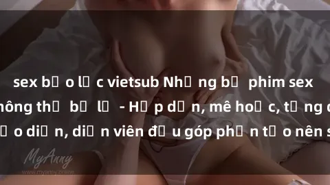 sex bạo lực vietsub Những bộ phim sex gái già đỉnh cao không thể bỏ lỡ - Hấp dẫn, mê hoặc, từng đạo diễn, diễn viên đều góp phần tạo nên sự hấp dẫn, kích thích.