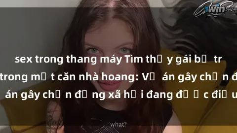 sex trong thang máy Tìm thấy gái bị trói và bị hiếp dâm trong một căn nhà hoang: Vụ án gây chấn động xã hội đang được điều tra vào.