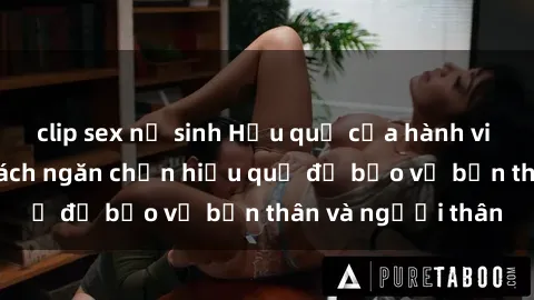 clip sex nữ sinh Hậu quả của hành vi bạo dâm sex và cách ngăn chặn hiệu quả để bảo vệ bản thân và người thân