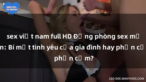 sex việt nam full HD Động phòng sex mẹ con: Bí mật tình yêu của gia đình hay phản cảm?