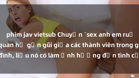 phim jav vietsub Chuyện `sex anh em ruột` - Đề cập đến quan hệ gần gũi giữa các thành viên trong gia đình, liệu nó có làm ảnh hưởng đến tình cảm gia đình hay không?
