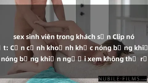 sex sinh viên trong khách sạn Clip nóng phòng tắm gây sốt: Cận cảnh khoảnh khắc nóng bỏng khiến người xem không thể rời mắt