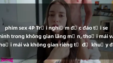 phim sex 4P Trải nghiệm độc đáo tại sex nhà nghỉ: ẩn mình trong không gian lãng mạn, thoải mái và không gian riêng tư để khuấy động tình ái.