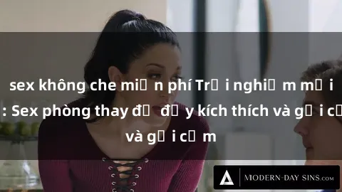 sex không che miễn phí Trải nghiệm mới lạ: Sex phòng thay đồ đầy kích thích và gợi cảm