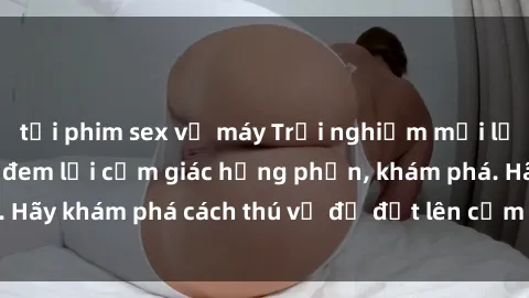 tải phim sex về máy Trải nghiệm mới lạ: Sex trong xe hơi đem lại cảm giác hưng phấn, khám phá. Hãy khám phá cách thú vị để đốt lên cảm xúc trong cuộc tình!