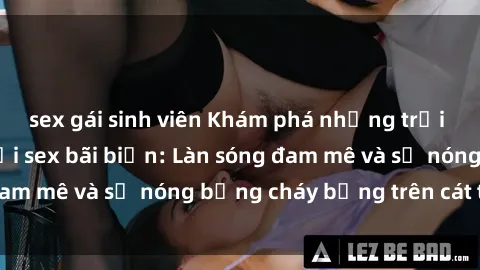 sex gái sinh viên Khám phá những trải nghiệm độc đáo tại sex bãi biển: Làn sóng đam mê và sự nóng bỏng cháy bỏng trên cát trắng