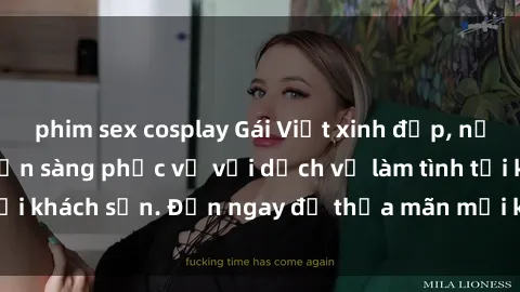 phim sex cosplay Gái Việt xinh đẹp, nồng nàn tình cảm, sẵn sàng phục vụ với dịch vụ làm tình tại khách sạn. Đến ngay để thỏa mãn mọi khao khát của bạn!