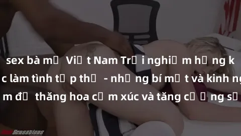 sex bà mẹ Việt Nam Trải nghiệm hứng khởi cùng với việc làm tình tập thể - những bí mật và kinh nghiệm để thăng hoa cảm xúc và tăng cường sự gắn kết trong mối quan hệ