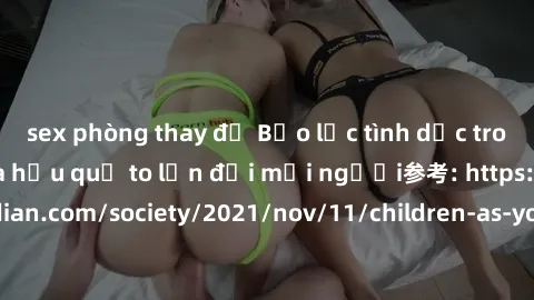 sex phòng thay đồ Bạo lực tình dục trong nhóm: nguy cơ và hậu quả to lớn đối mọi người参考: https://www.theguardian.com/society/2021/nov/11/children-as-young-as-four-are-being-sexually-abused-by-groups-