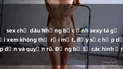 sex chị dâu Những bức ảnh sexy tá gợi cảm khiến người xem không thể rời mắt, đầy sức hấp dẫn và quyến rũ. Đừng bỏ lỡ các hình ảnh nóng bỏng này!