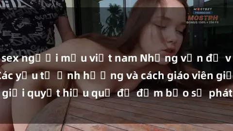 sex người mẫu việt nam Những vấn đề về sex học sinh: Các yếu tố ảnh hưởng và cách giáo viên giải quyết hiệu quả để đảm bảo sự phát triển toàn diện.