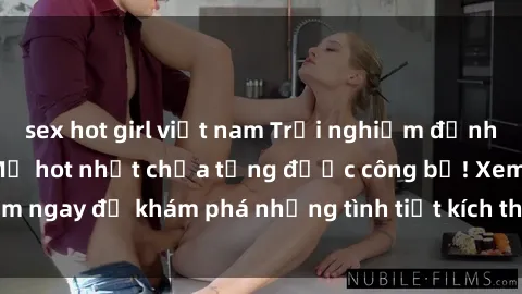 sex hot girl việt nam Trải nghiệm đỉnh cao cùng phim sex Mỹ hot nhất chưa từng được công bố! Xem ngay để khám phá những tình tiết kích thích, cảnh nóng bỏng!