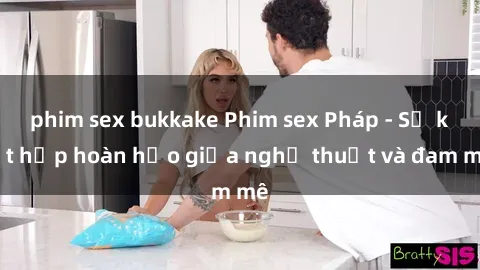 phim sex bukkake Phim sex Pháp - Sự kết hợp hoàn hảo giữa nghệ thuật và đam mê
