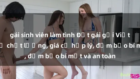 gái sinh viên làm tình Đặt gái gọi Việt Nam: Dịch vụ chất lượng, giá cả hợp lý, đảm bảo bí mật và an toàn