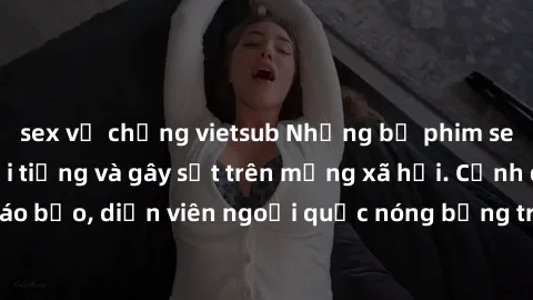 sex vợ chồng vietsub Những bộ phim sex ngoại quốc nổi tiếng và gây sốt trên mạng xã hội. Cảnh quay táo bạo, diễn viên ngoại quốc nóng bỏng trong các tác phẩm đỉnh cao.