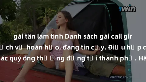 gái tân làm tình Danh sách gái call girl vip chất lượng, dịch vụ hoàn hảo, đáng tin cậy. Điều hấp dẫn cho các quý ông thượng đẳng tại thành phố. Hãy nhấc máy và đặt lịch ngay!