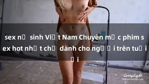 sex nữ sinh Việt Nam Chuyên mục phim sex hot nhất chỉ dành cho người trên tuổi